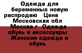 Одежда для беременных новую распродаю › Цена ­ 500 - Московская обл., Москва г. Одежда, обувь и аксессуары » Женская одежда и обувь   